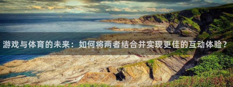 游戏与体育的未来：如何将两者结合并实现更佳的互动体验？