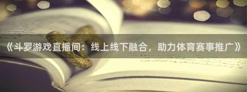 《斗罗游戏直播间：线上线下融合，助力体育赛事推广》