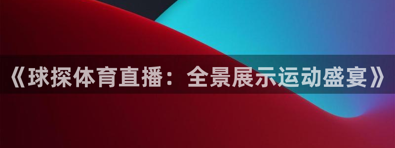 《球探体育直播：全景展示运动盛宴》