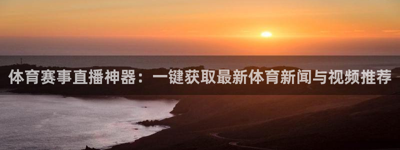 体育赛事直播神器：一键获取最新体育新闻与视频推荐