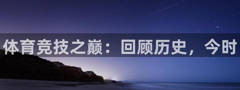 体育竞技之巅：回顾历史，今时